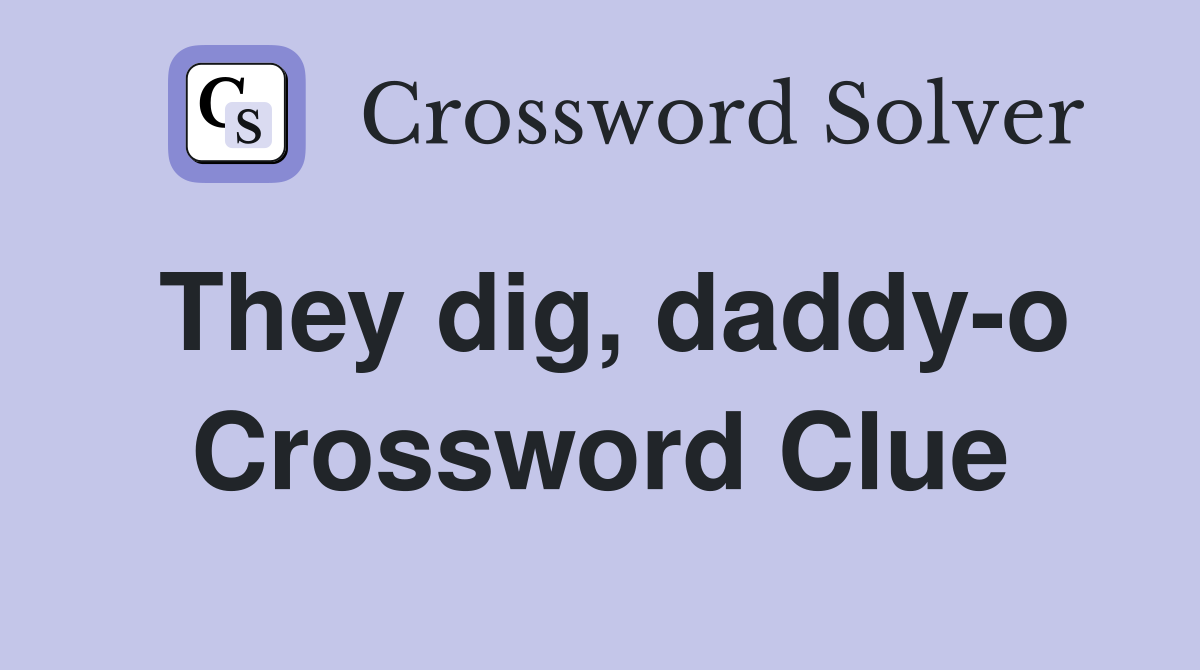 They dig, daddy-o Crossword Clue