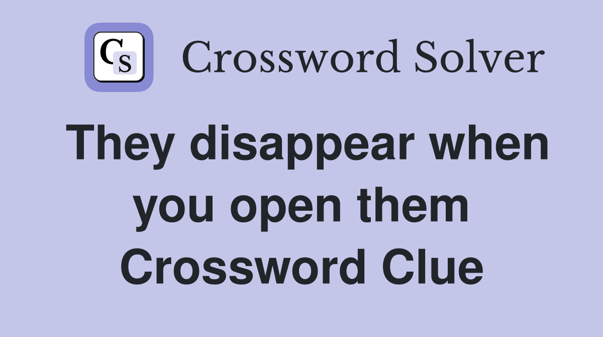They disappear when you open them Crossword Clue