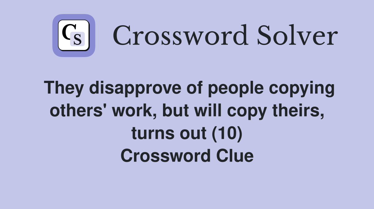 They disapprove of people copying others' work, but will copy theirs, turns out (10) Crossword Clue