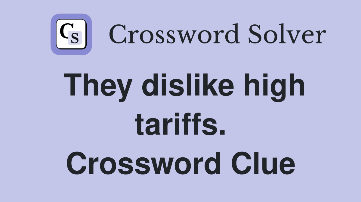 They dislike high tariffs. Crossword Clue