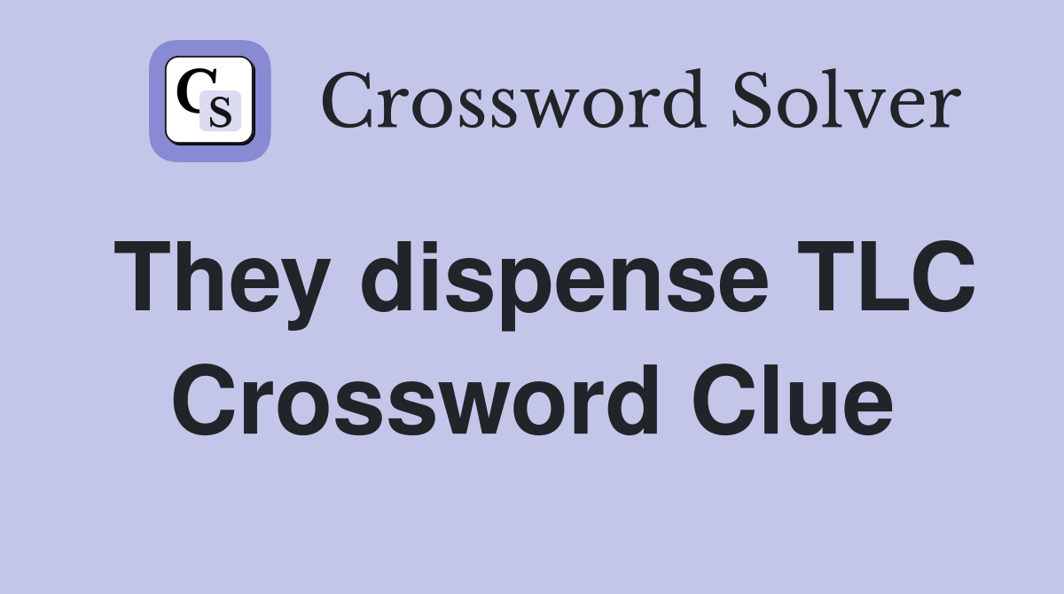They dispense TLC Crossword Clue