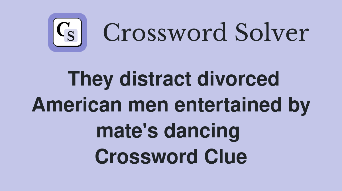 They distract divorced American men entertained by mate's dancing  Crossword Clue