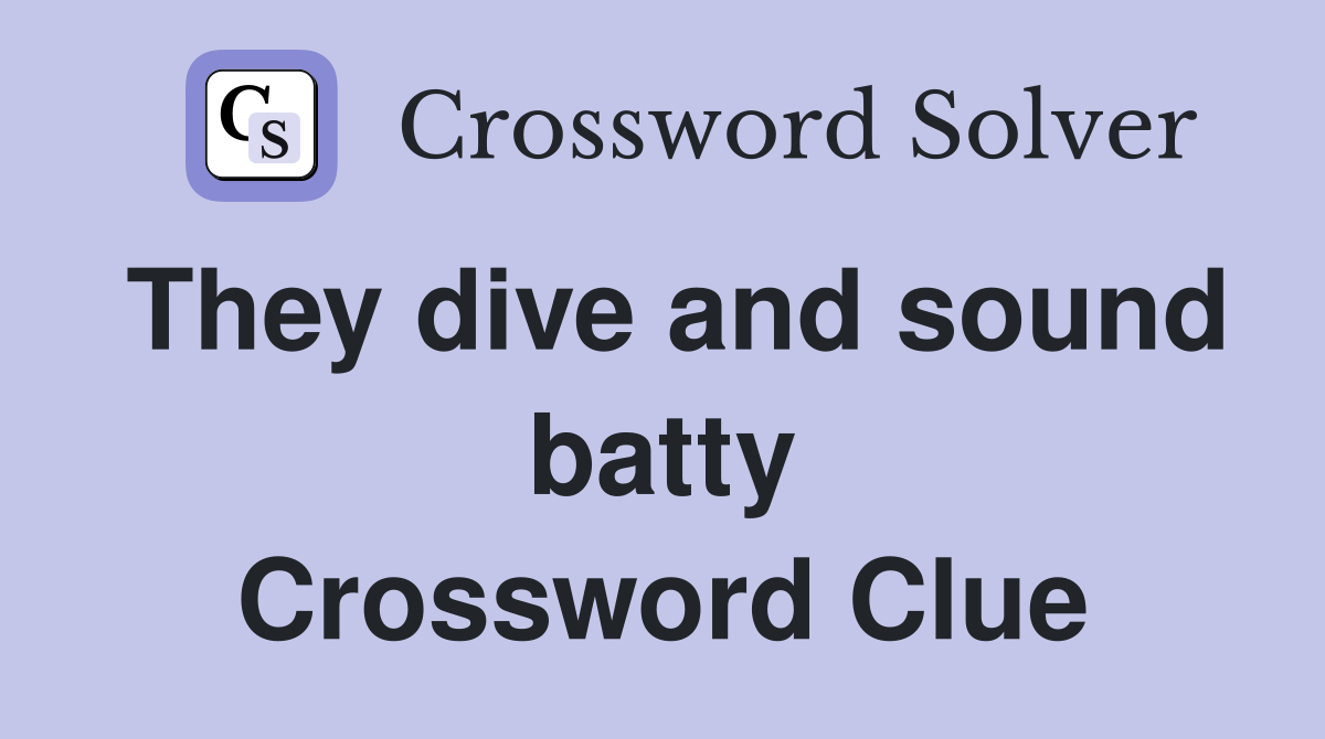 They dive and sound batty Crossword Clue