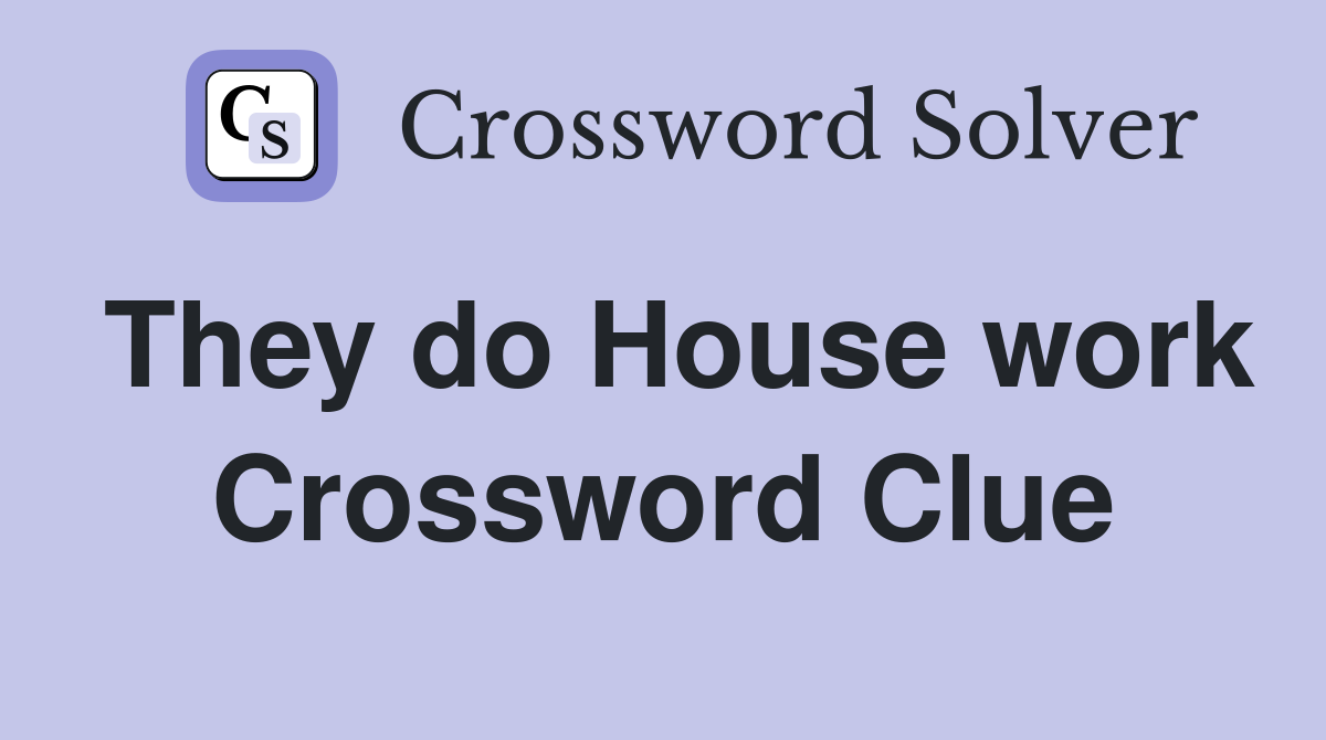 They do House work Crossword Clue