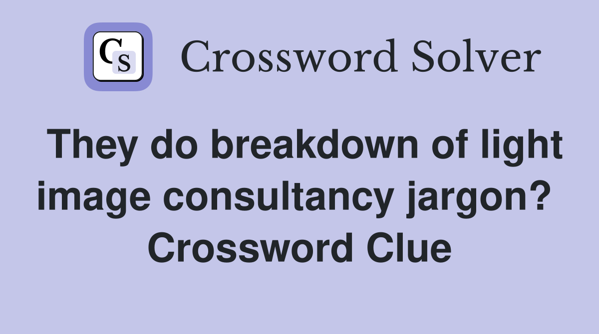 They do breakdown of light image consultancy jargon?  Crossword Clue