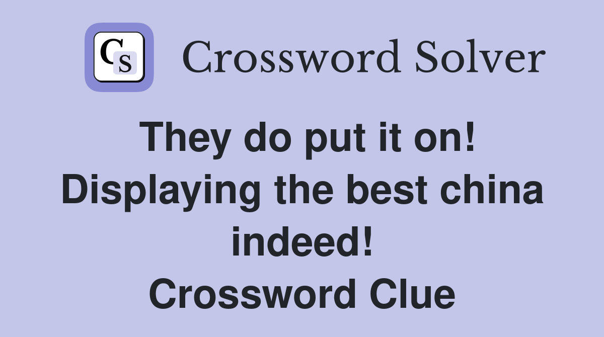 They do put it on! Displaying the best china indeed! Crossword Clue