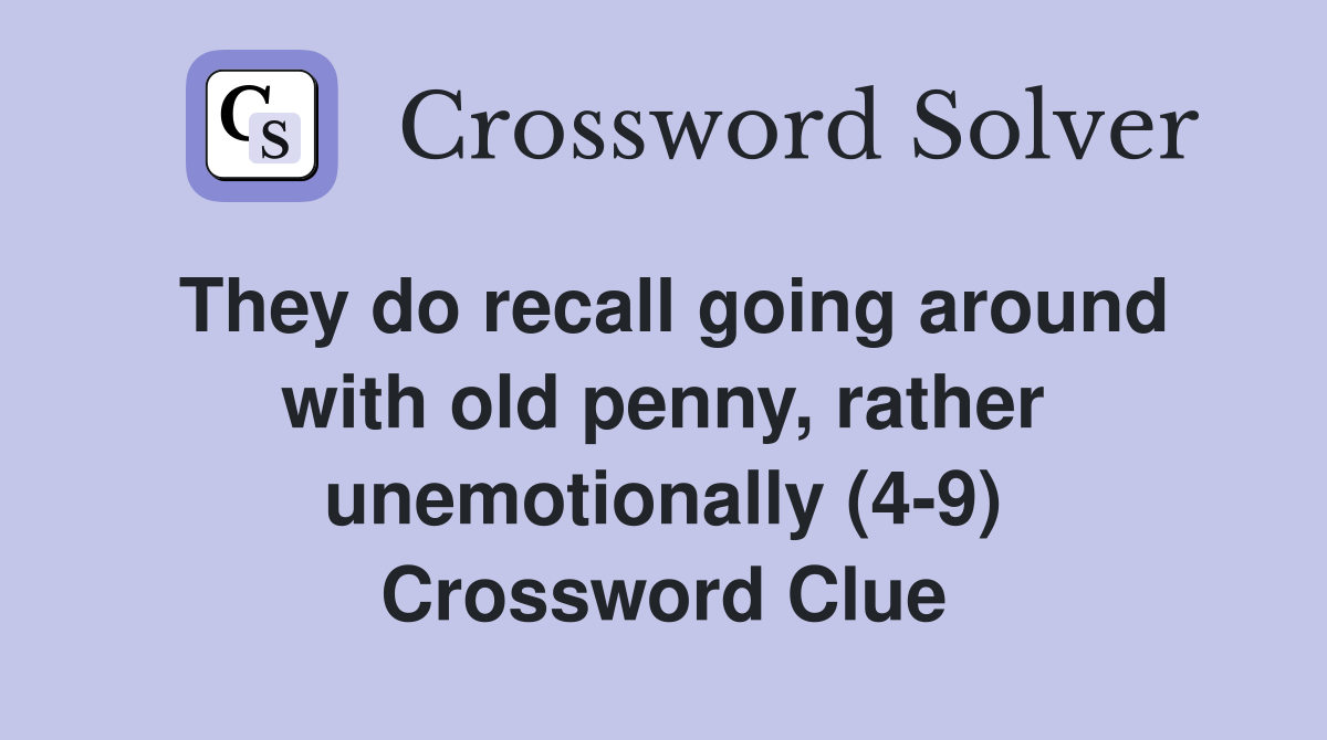They do recall going around with old penny, rather unemotionally (4-9) Crossword Clue