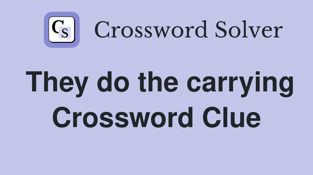 They do the carrying Crossword Clue