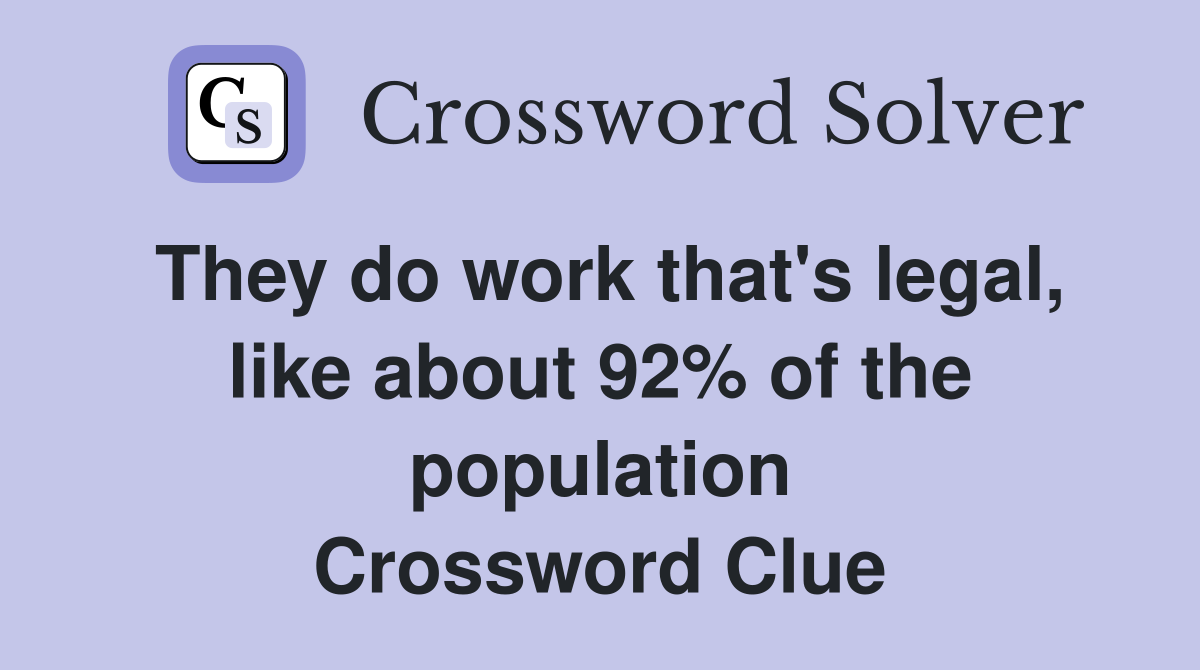 They do work that's legal, like about 92% of the population Crossword Clue