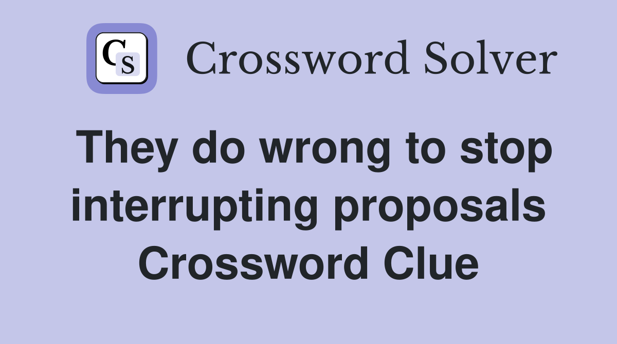 They do wrong to stop interrupting proposals Crossword Clue