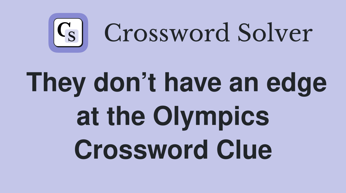 They don’t have an edge at the Olympics Crossword Clue