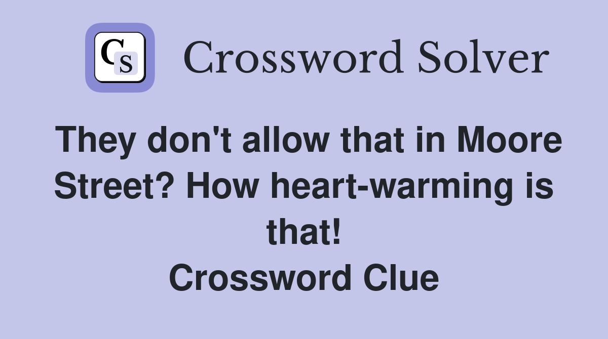 They don't allow that in Moore Street? How heart-warming is that! Crossword Clue