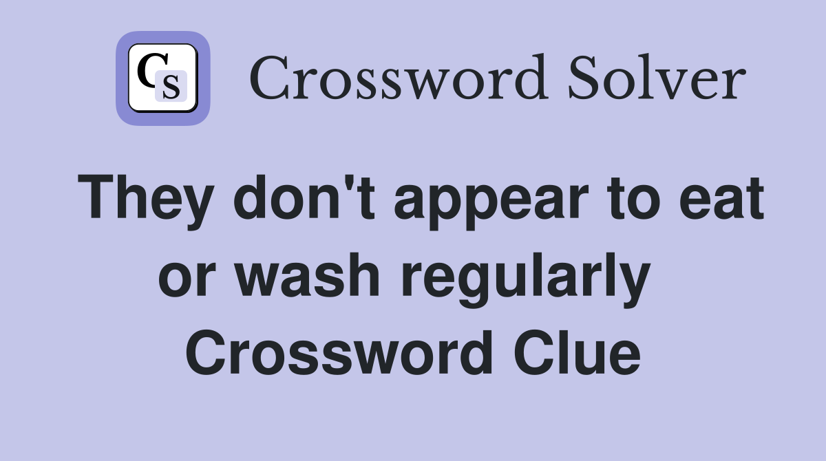 They don't appear to eat or wash regularly  Crossword Clue
