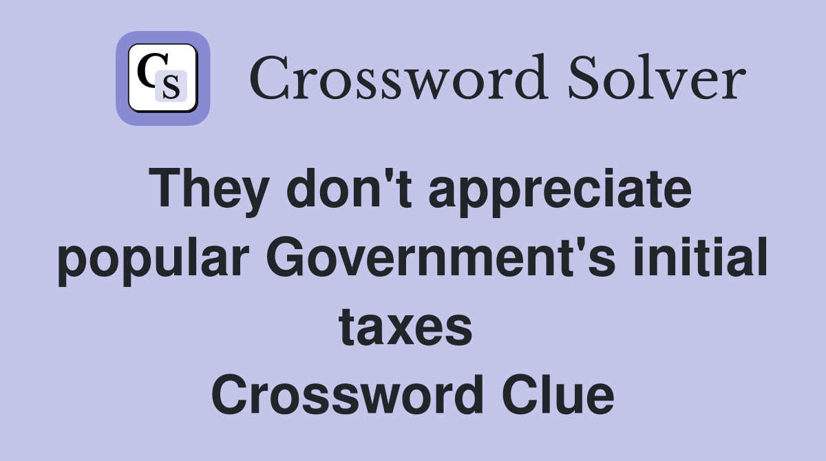 They don't appreciate popular Government's initial taxes  Crossword Clue