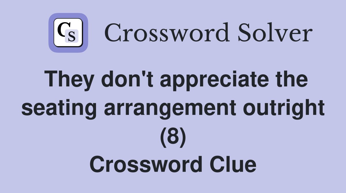 They don't appreciate the seating arrangement outright (8) Crossword Clue