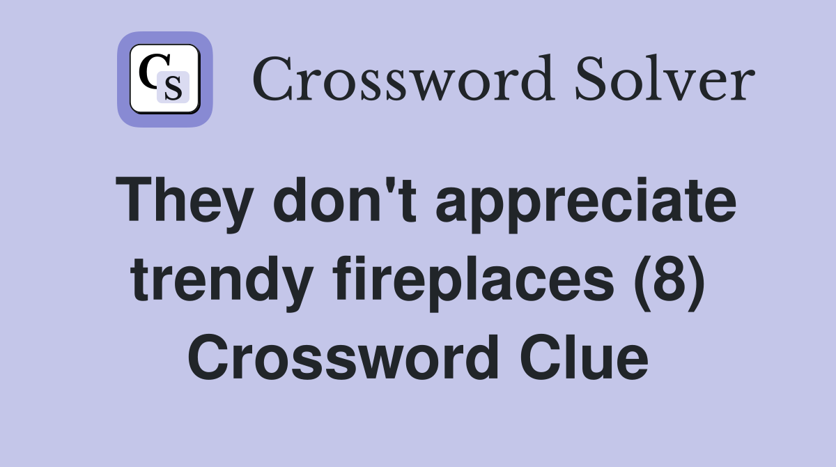 They don't appreciate trendy fireplaces (8) Crossword Clue