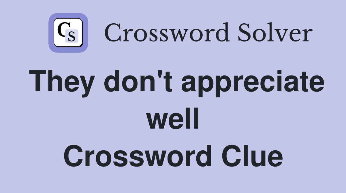 They don't appreciate well Crossword Clue