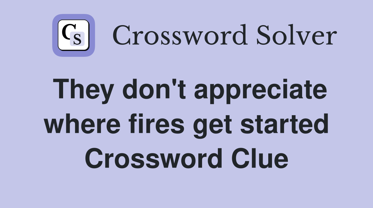 They don't appreciate where fires get started Crossword Clue