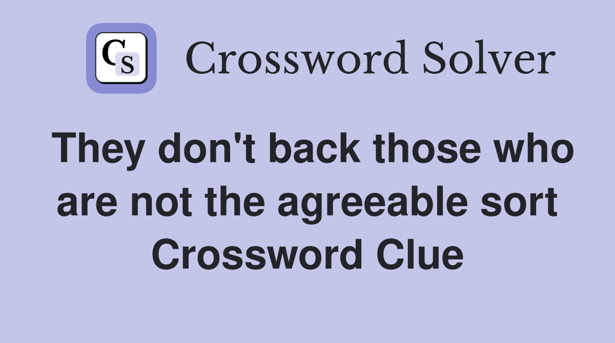 They don't back those who are not the agreeable sort Crossword Clue
