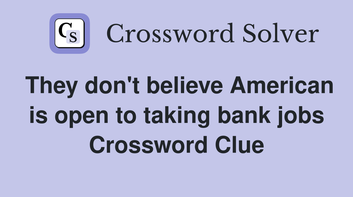 They don't believe American is open to taking bank jobs Crossword Clue