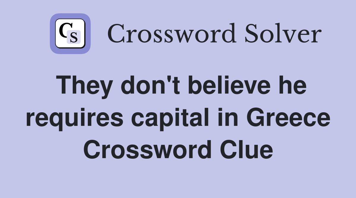 They don't believe he requires capital in Greece Crossword Clue