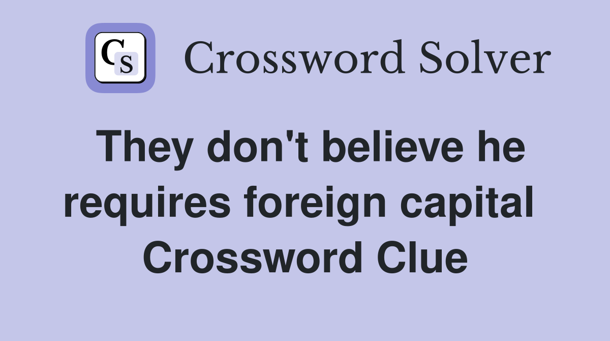 They don't believe he requires foreign capital  Crossword Clue