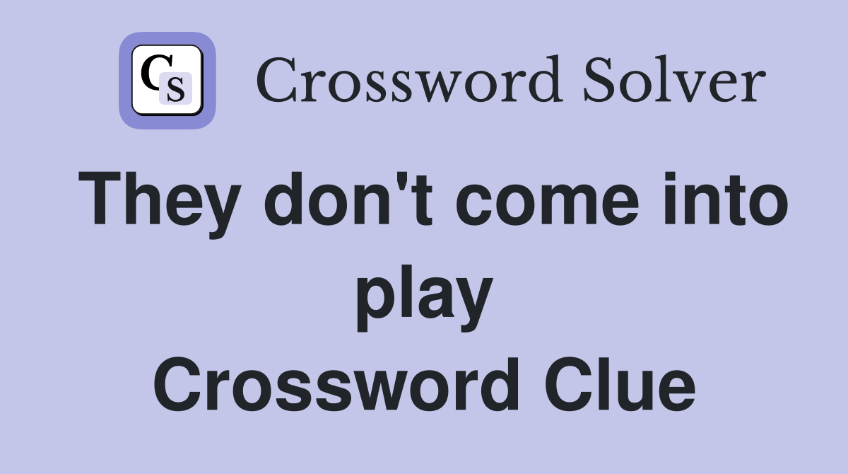 They don't come into play Crossword Clue
