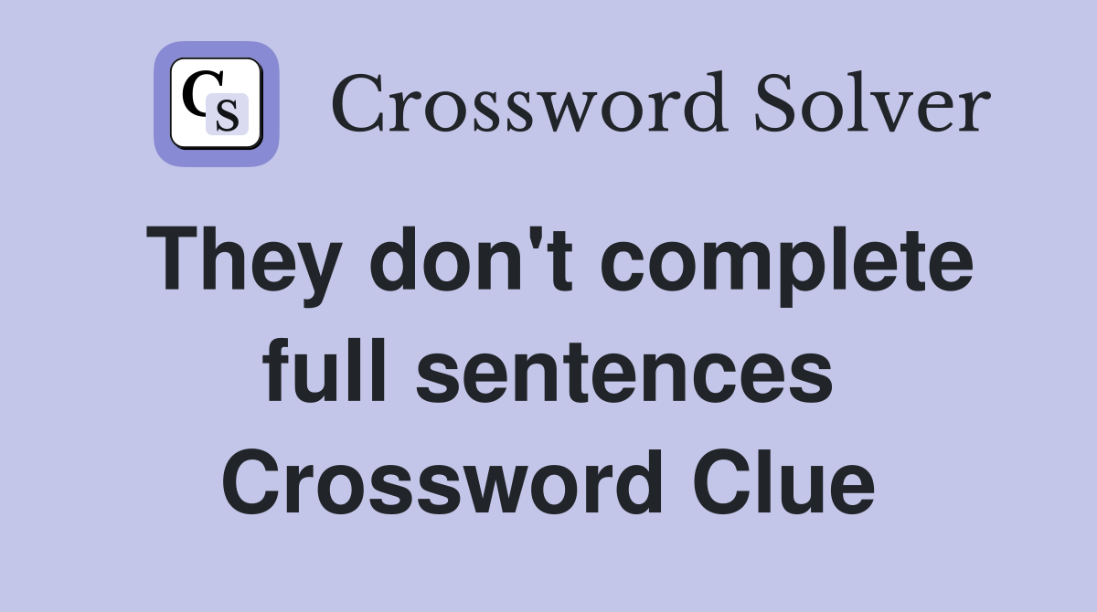 They don't complete full sentences Crossword Clue
