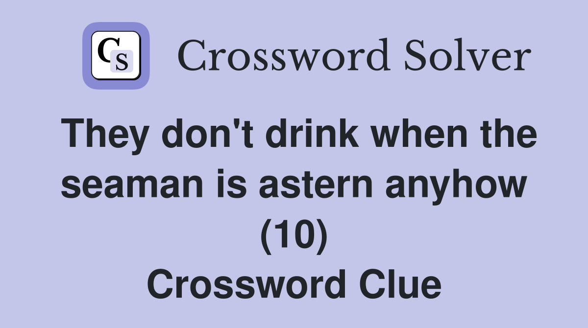 They don't drink when the seaman is astern anyhow (10) Crossword Clue