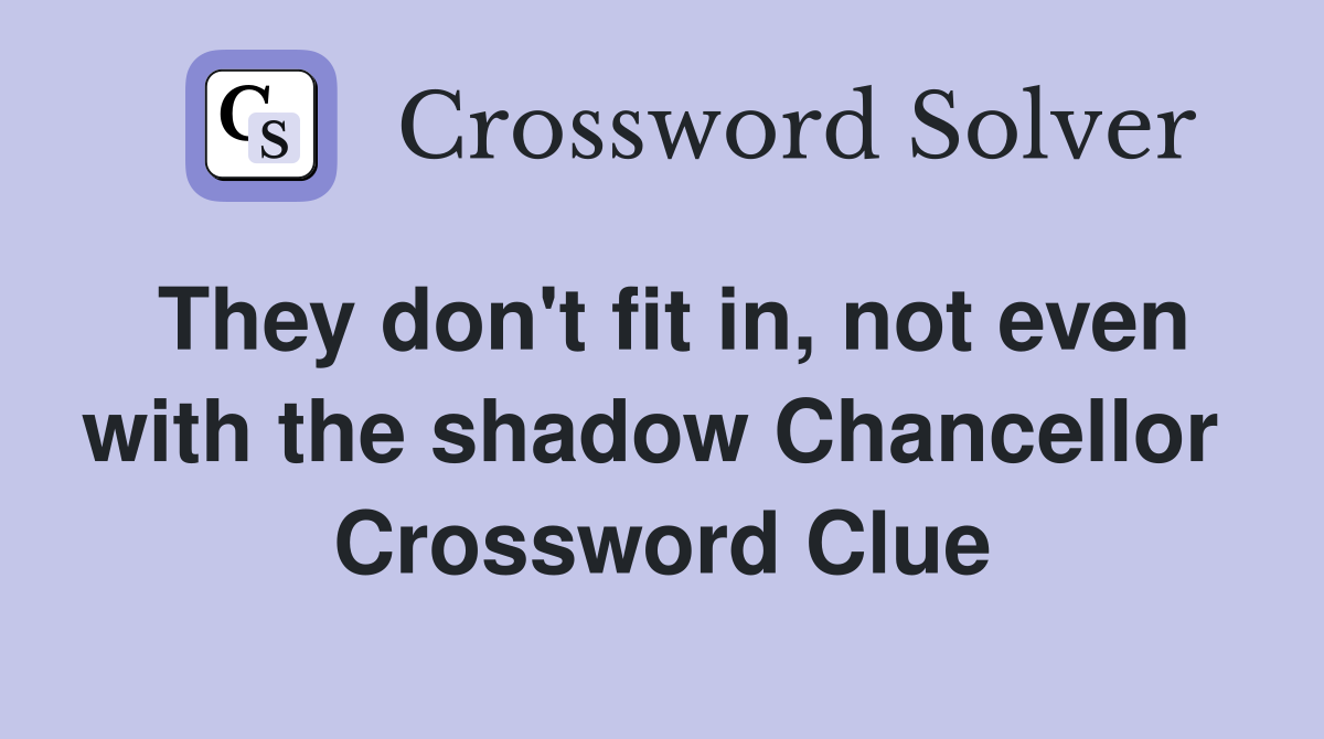 They don't fit in, not even with the shadow Chancellor  Crossword Clue