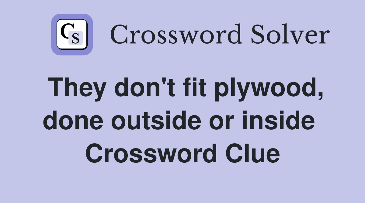 They don't fit plywood, done outside or inside  Crossword Clue