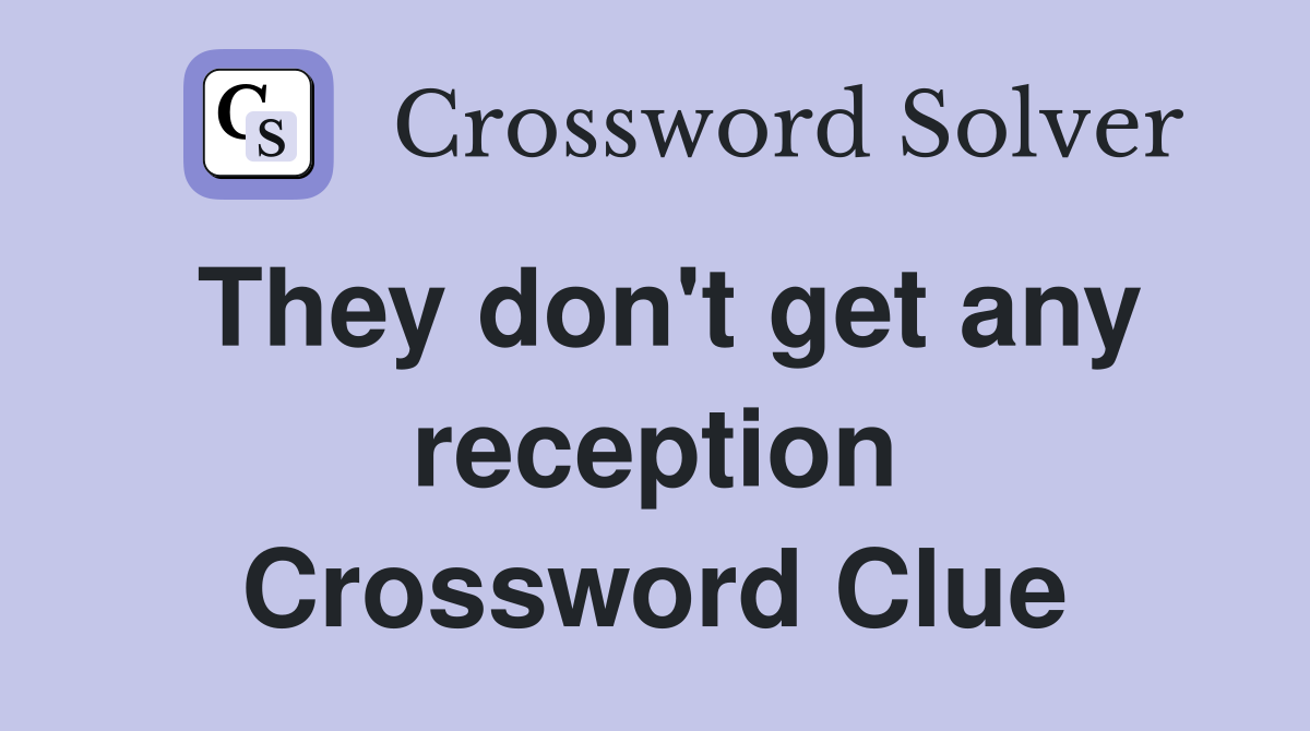 They don't get any reception Crossword Clue