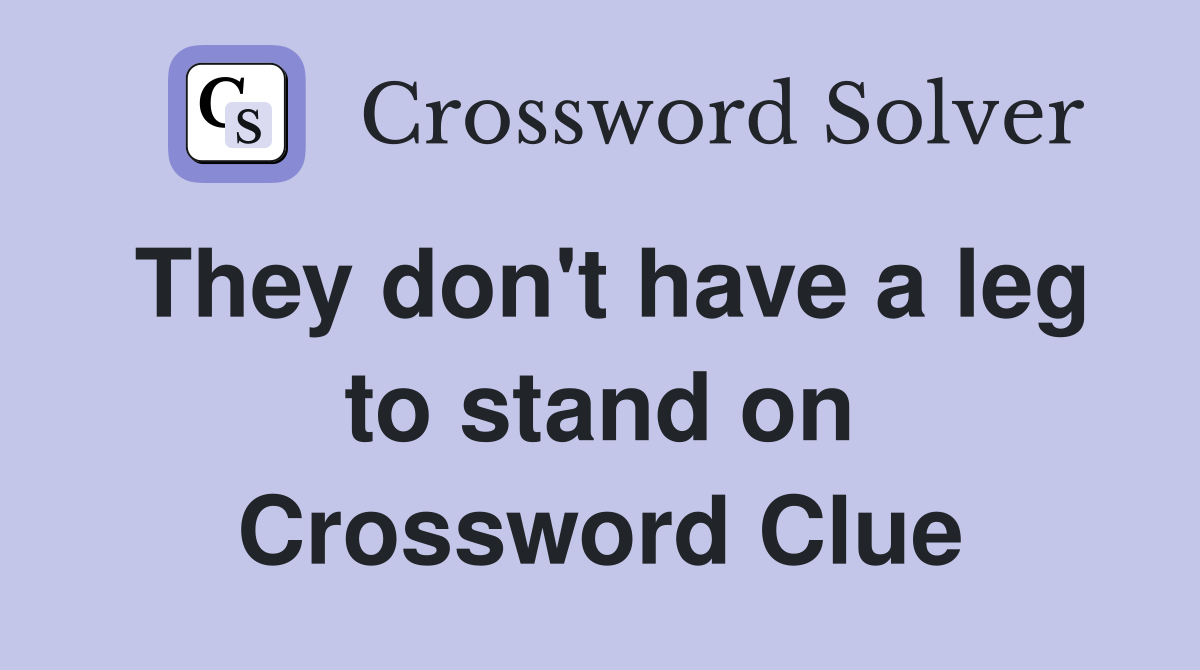 They don't have a leg to stand on Crossword Clue