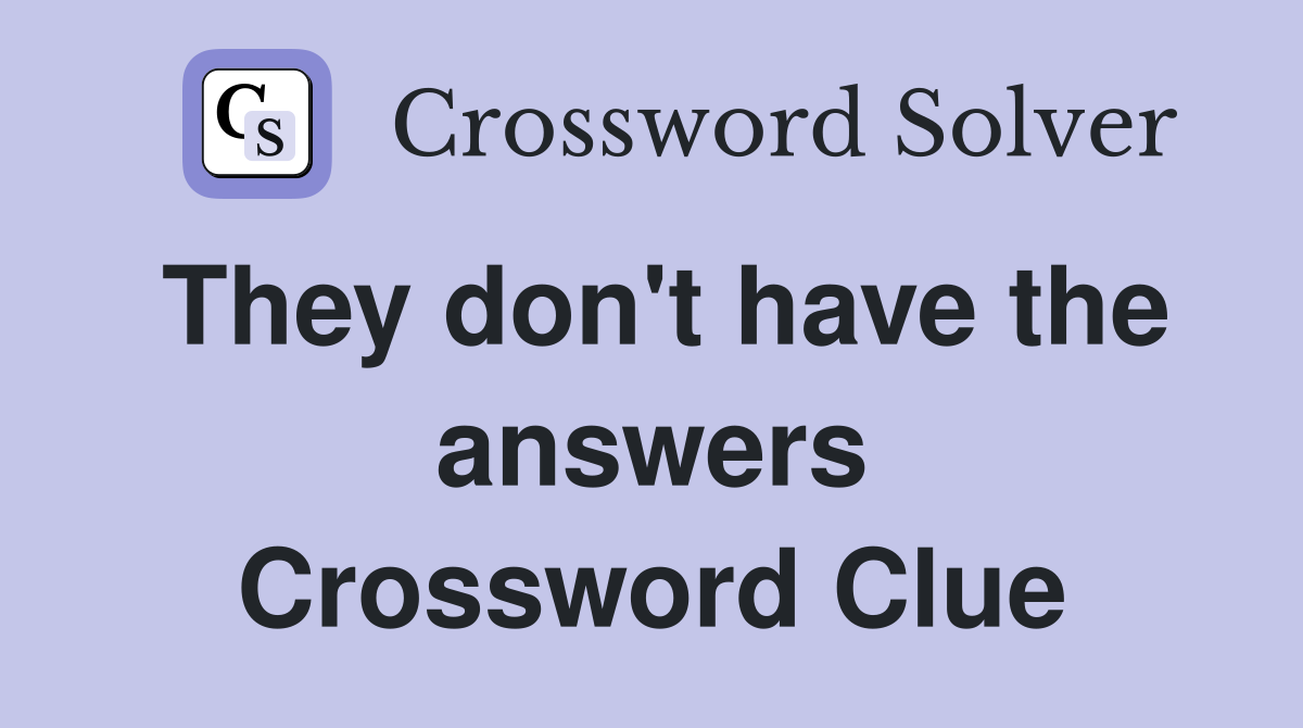 They don't have the answers Crossword Clue
