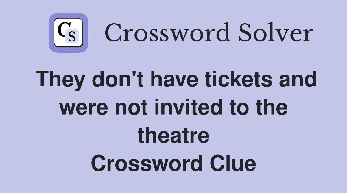 They don't have tickets and were not invited to the theatre Crossword Clue