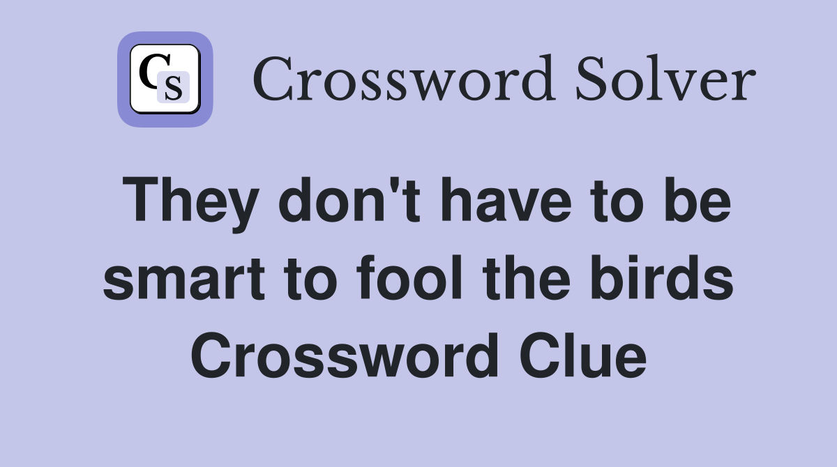 They don't have to be smart to fool the birds Crossword Clue