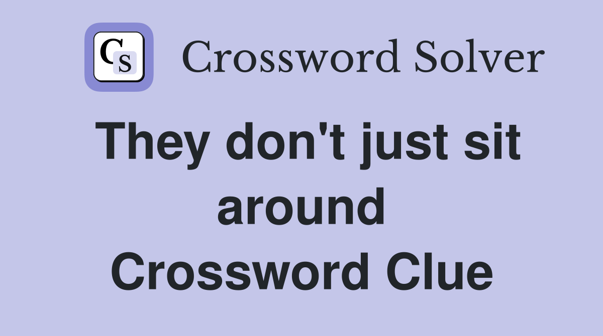 They don't just sit around Crossword Clue