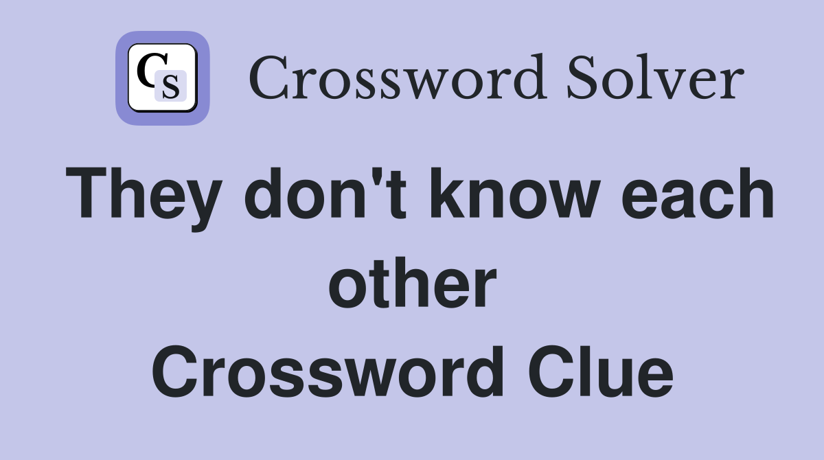They don't know each other Crossword Clue