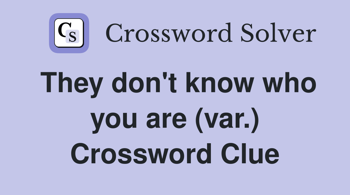 They don't know who you are (var.) Crossword Clue
