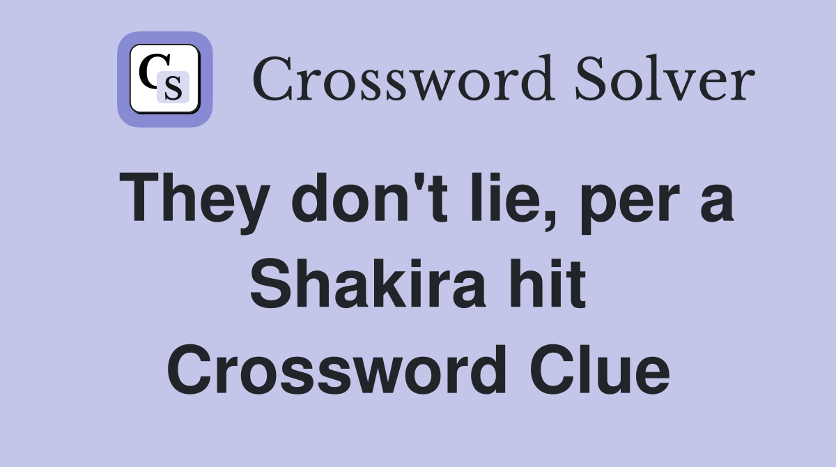 They don't lie, per a Shakira hit Crossword Clue