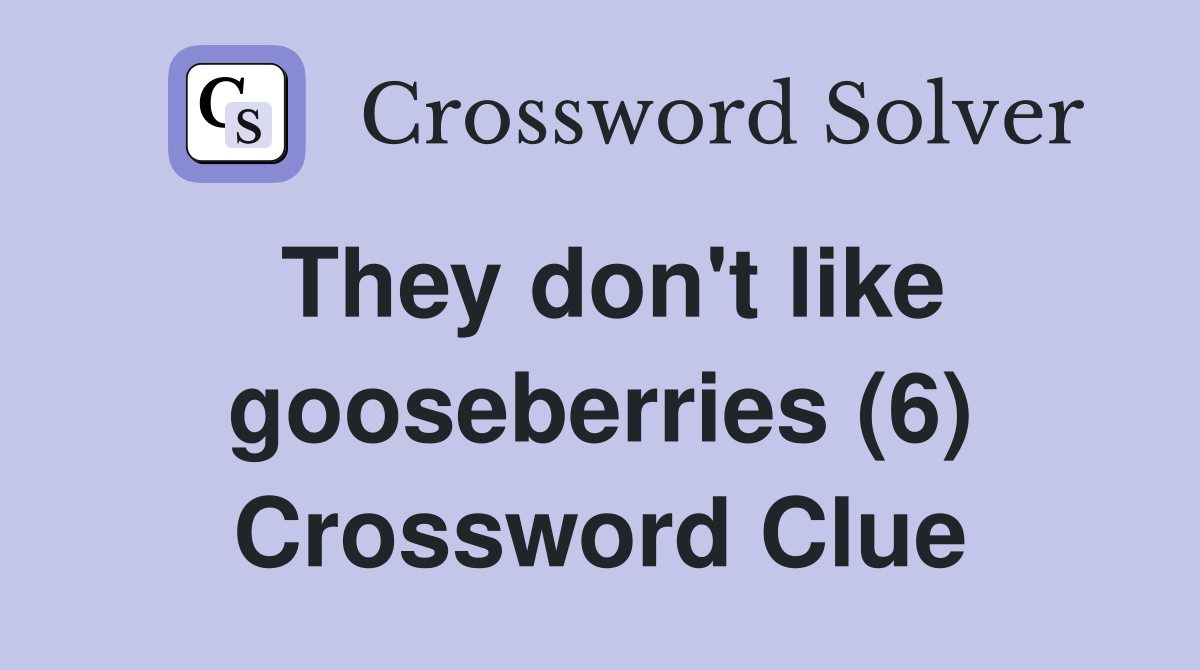 They don't like gooseberries (6) Crossword Clue