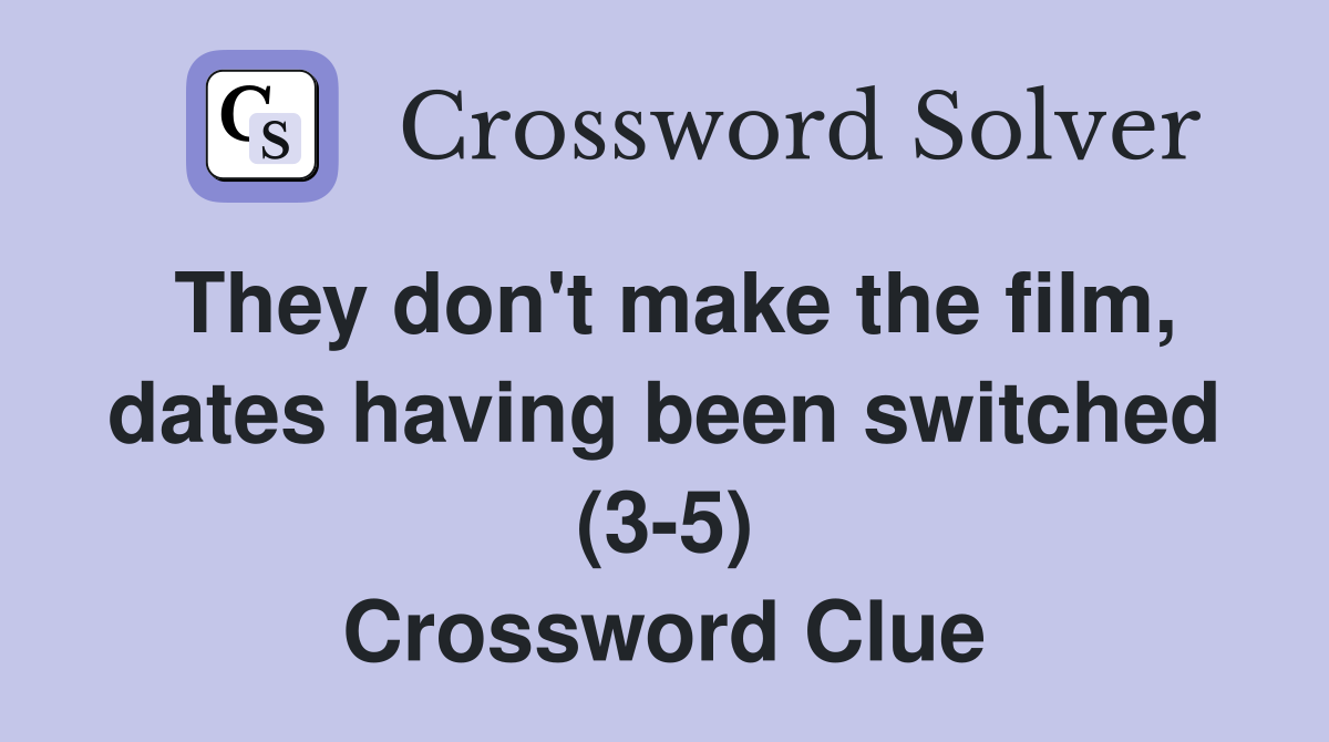 They don't make the film, dates having been switched (3-5) Crossword Clue