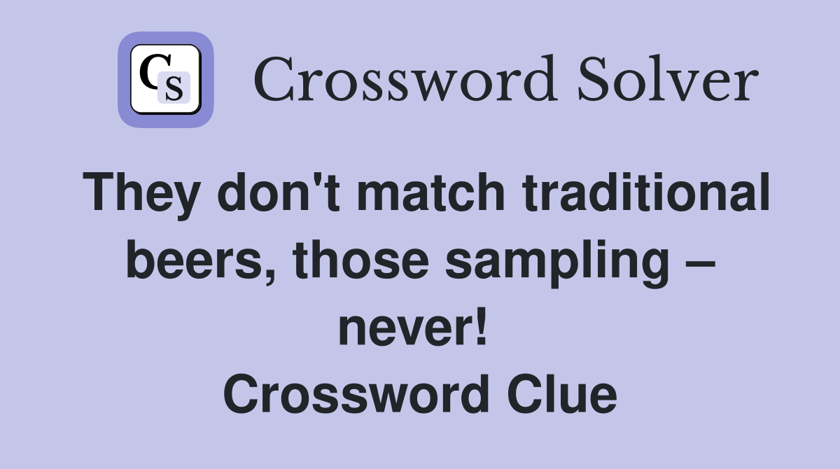 They don't match traditional beers, those sampling – never!  Crossword Clue