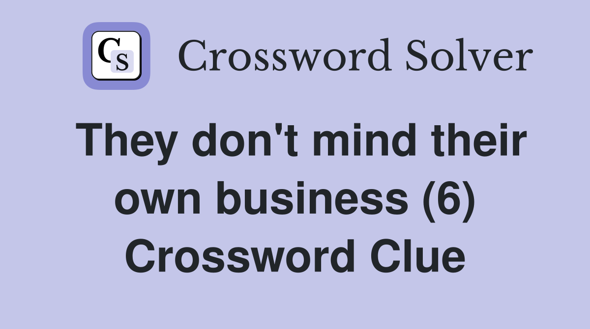 They don't mind their own business (6) Crossword Clue