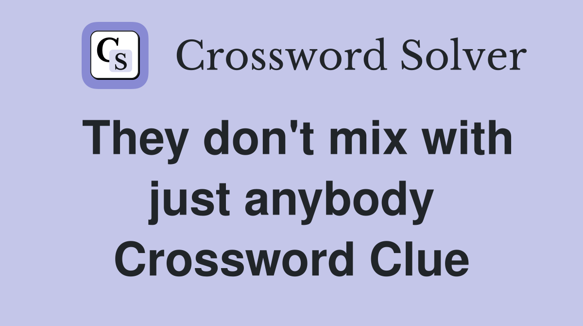 They don't mix with just anybody Crossword Clue