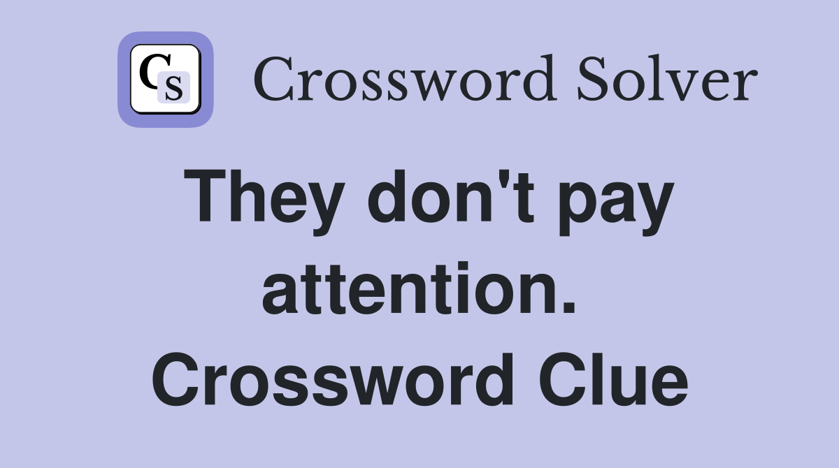 They don't pay attention. Crossword Clue