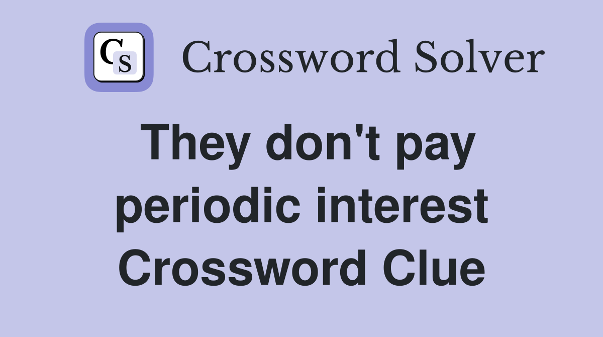 They don't pay periodic interest Crossword Clue