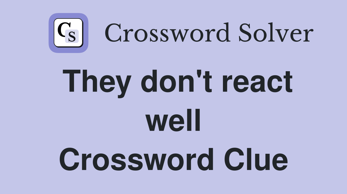 They don't react well Crossword Clue