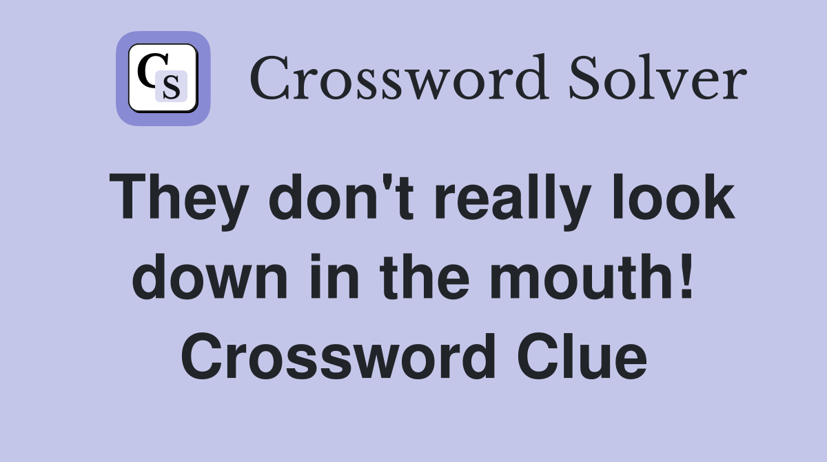 They don't really look down in the mouth! Crossword Clue