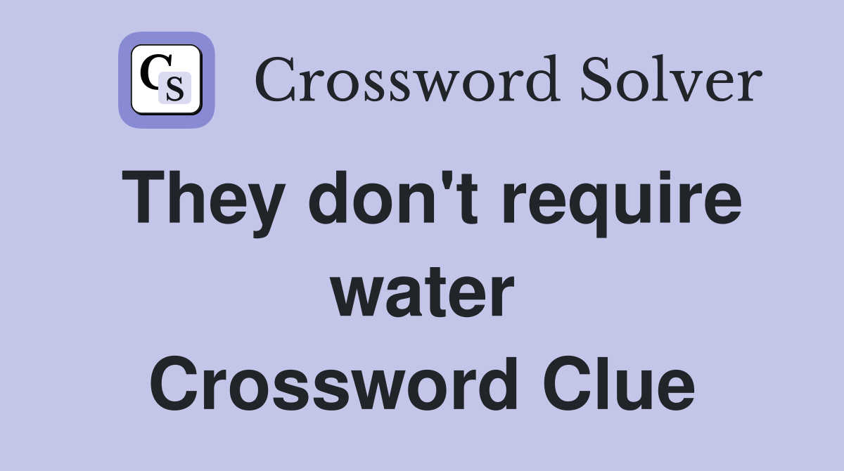 They don't require water Crossword Clue